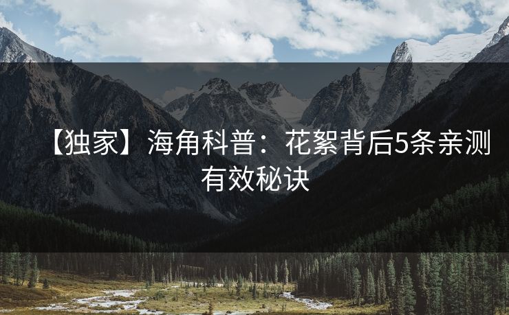【独家】海角科普：花絮背后5条亲测有效秘诀