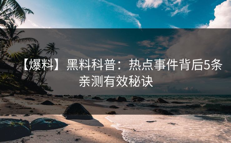 【爆料】黑料科普：热点事件背后5条亲测有效秘诀