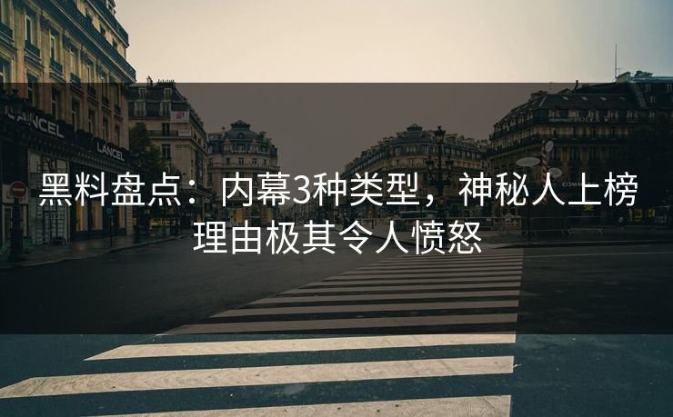 黑料盘点：内幕3种类型，神秘人上榜理由极其令人愤怒