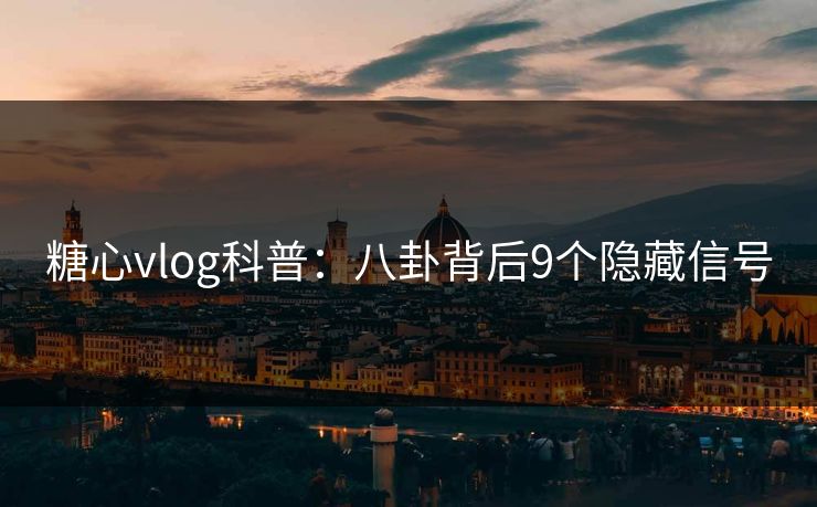 糖心vlog科普：八卦背后9个隐藏信号