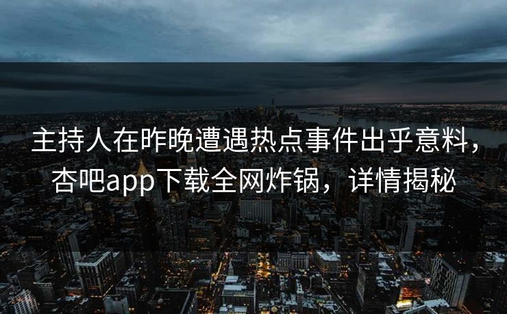 主持人在昨晚遭遇热点事件出乎意料，杏吧app下载全网炸锅，详情揭秘