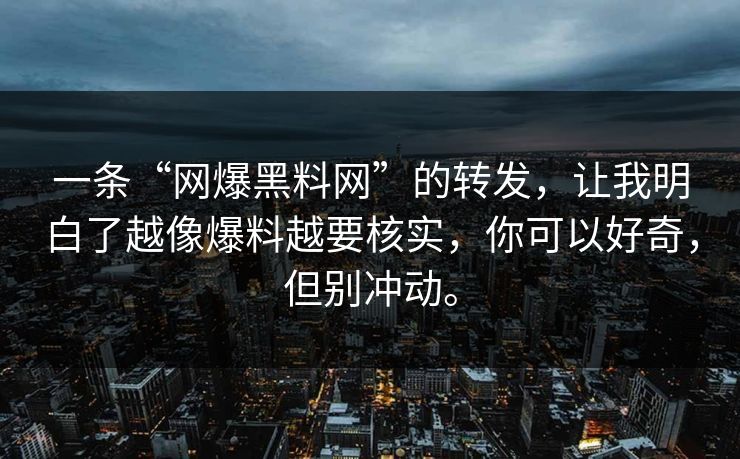 一条“网爆黑料网”的转发，让我明白了越像爆料越要核实，你可以好奇，但别冲动。