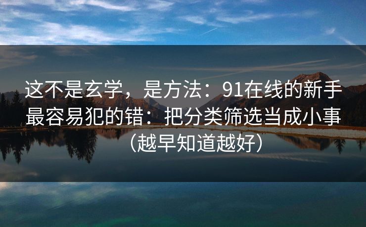 这不是玄学，是方法：91在线的新手最容易犯的错：把分类筛选当成小事（越早知道越好）