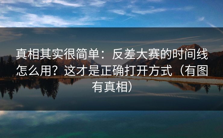 真相其实很简单：反差大赛的时间线怎么用？这才是正确打开方式（有图有真相）